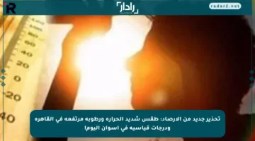 تحذير جديد من الأرصاد: طقس شديد الحرارة ورطوبة مرتفعة في القاهرة ودرجات قياسية في أسوان اليوم!